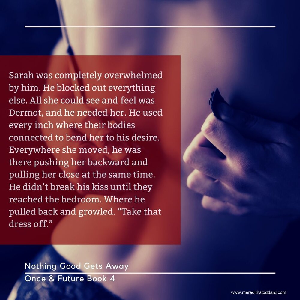 Sarah was completely overwhelmed by him. He blocked out everything else. All she could see and feel were Dermot, and he needed her. He used every inch where their bodies connected to bend her to his desire. Everywh.jpg