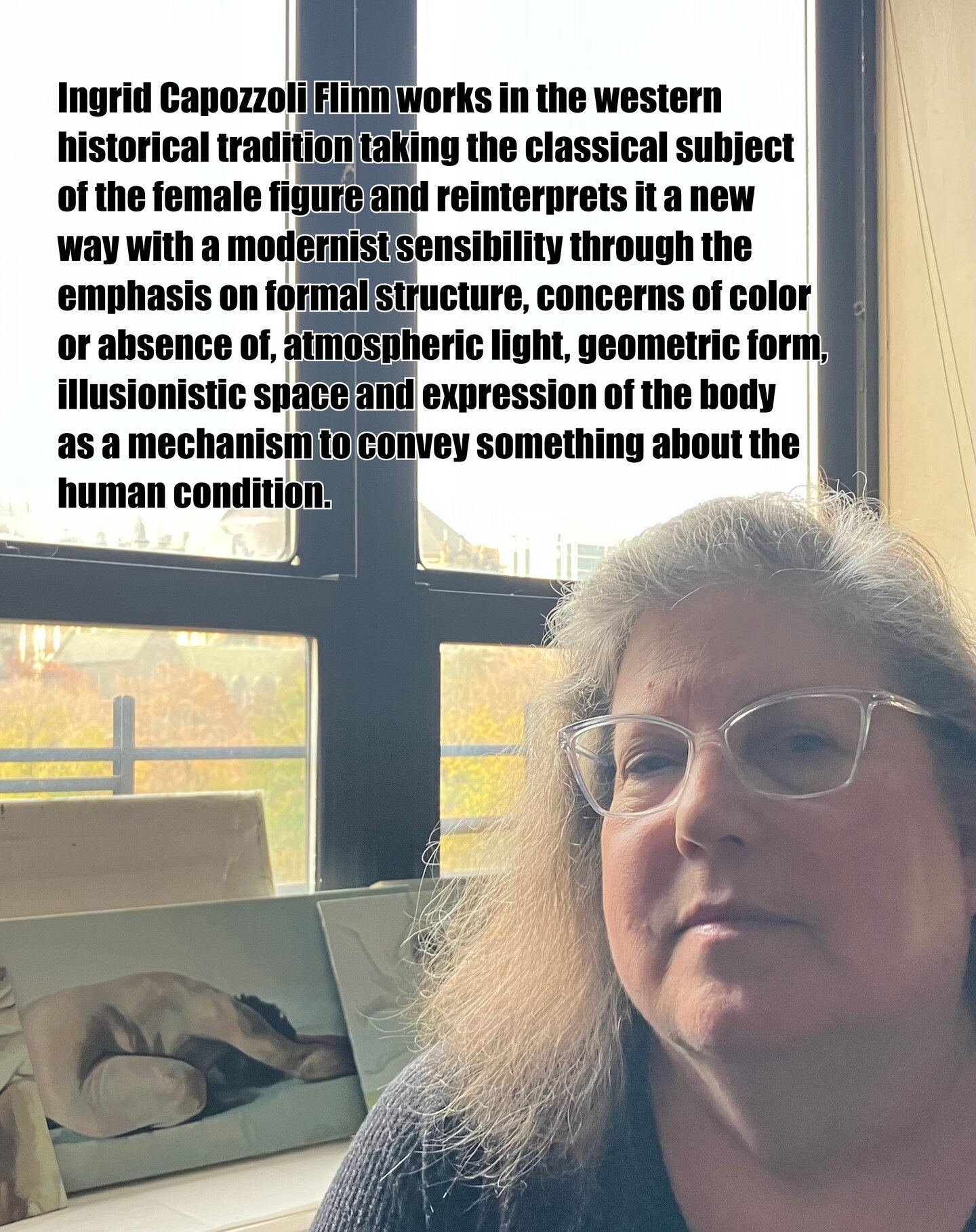 Ingrid Capozzoli Flinn works in the western historical tradition taking the classical subject of the female figure and reinterprets it a new way with a modernist sensibility through the emphasis on formal structure, concerns of color or absence of, a