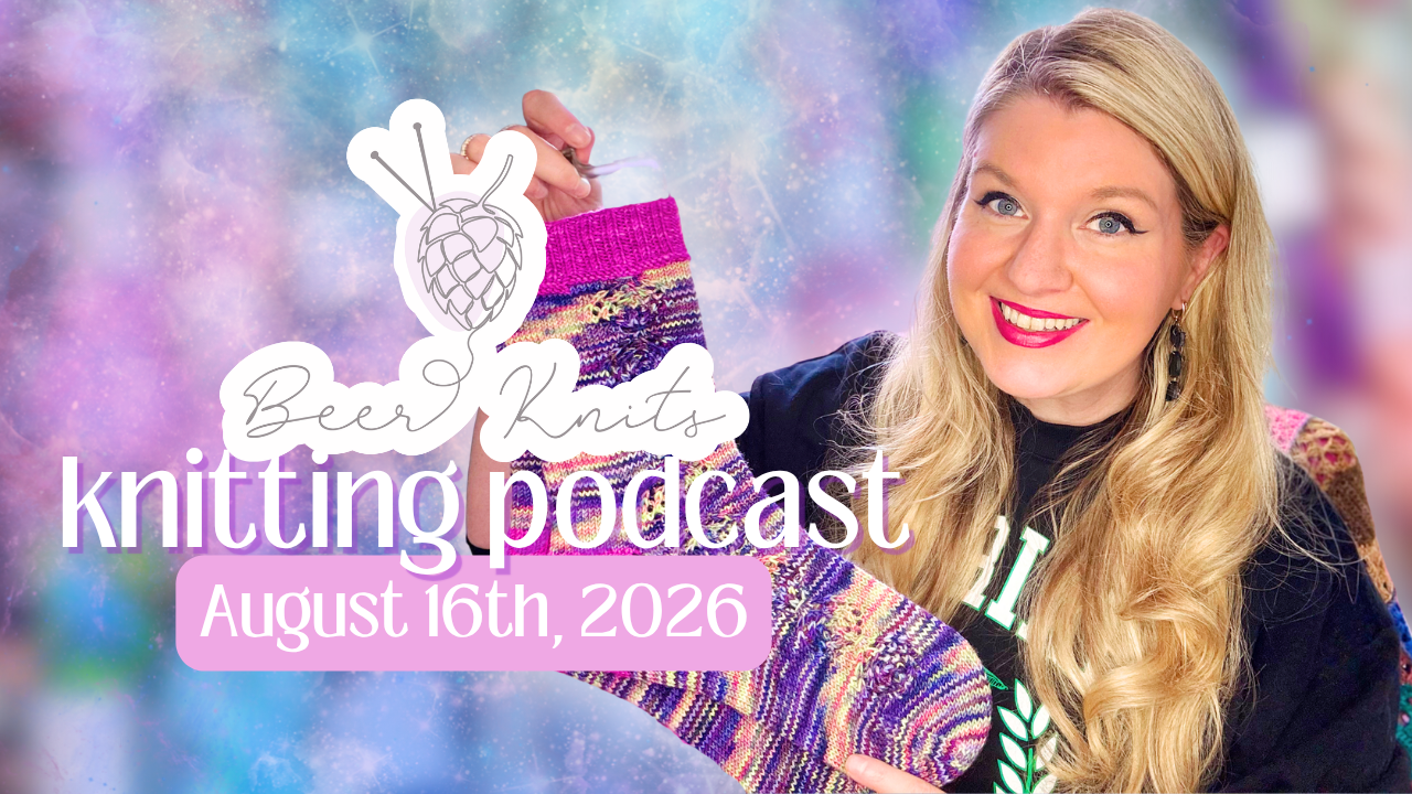 [BEER KNITS PODCAST] Sock Knitting | Cross Stitching Extravaganza | I Got a New Job