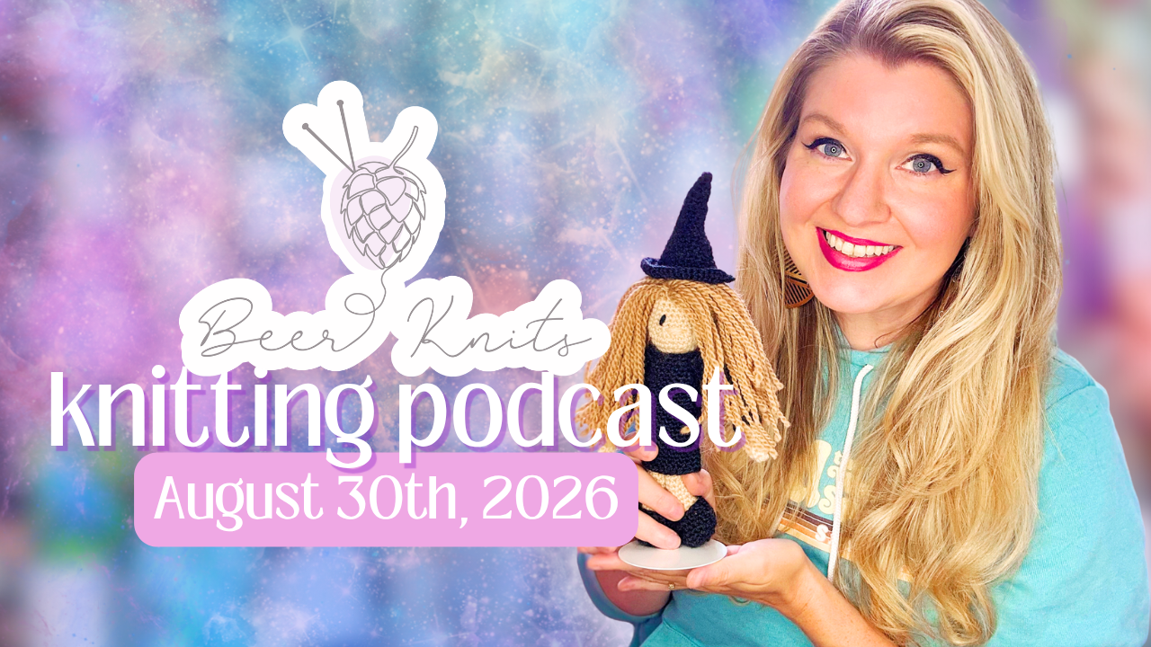 [BEER KNITS PODCAST] Crochet a Witch from Toft UK | Cross Stitching | Knitting a Ripple Blanket