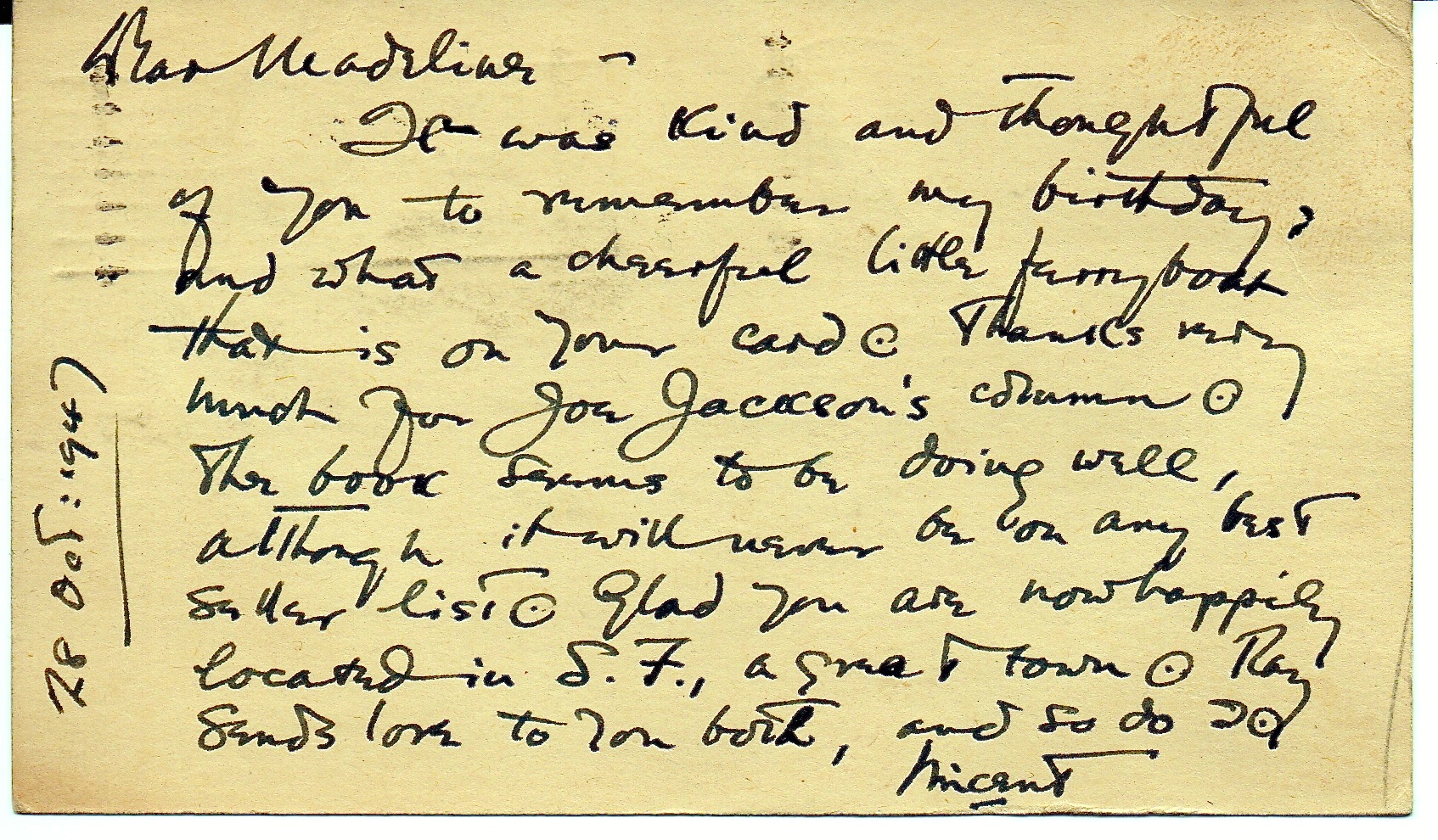 A postcard to Madeline Johnson from Vincent Starrett. It's unclear what book he is referring to here, but the card is notable because it contains a rare mention of Starrett's second wife, Ray. Also, note the way in which Starrett draws a little circle around the period of each sentence. That is a device any old newspaper reporter from the period would have recognized as a standard copy mark.