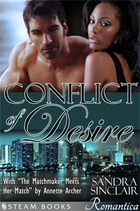 Conflict of Desire with The Matchmaker Meets Her Match by Sandra Sinclair and Annette Archer Available now! Amazon , Barnes & Noble , iTunes , Google-Play , All-Romance , Kobo Coming Soon: Scribd