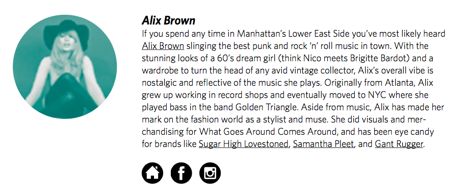 Alix BrownIf you spend any time in Manhattan’s Lower East Side you’ve most likely heard Alix Brown slinging the best punk and rock ‘n’ roll music in town. With the stunning looks of a 60’s dream girl (think Nico meets Brigitte Bardot) and a wardrobe…