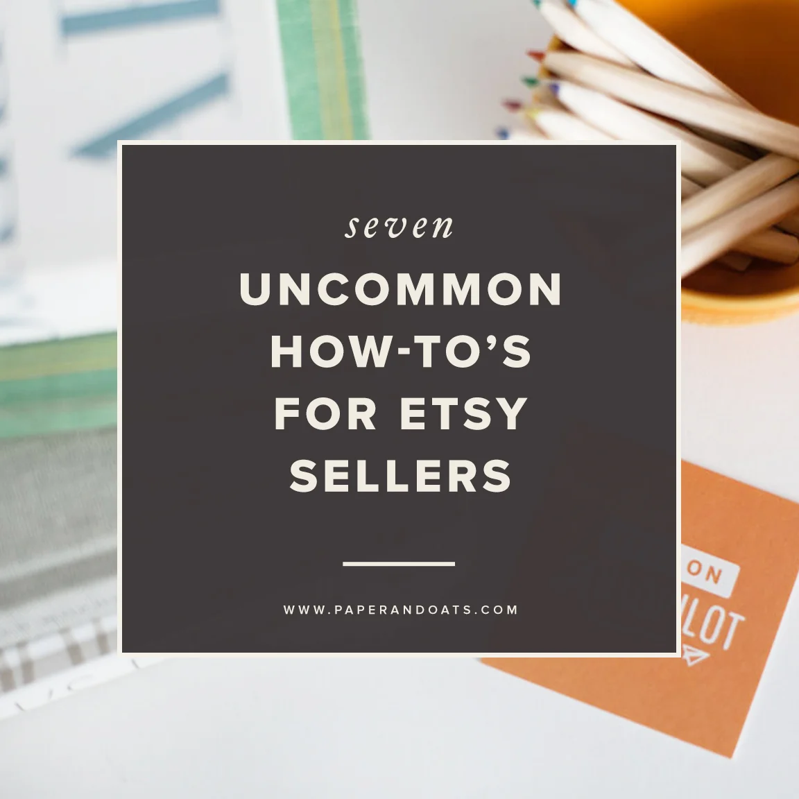 7 howto’s for Etsy sellers — Paper + Oats