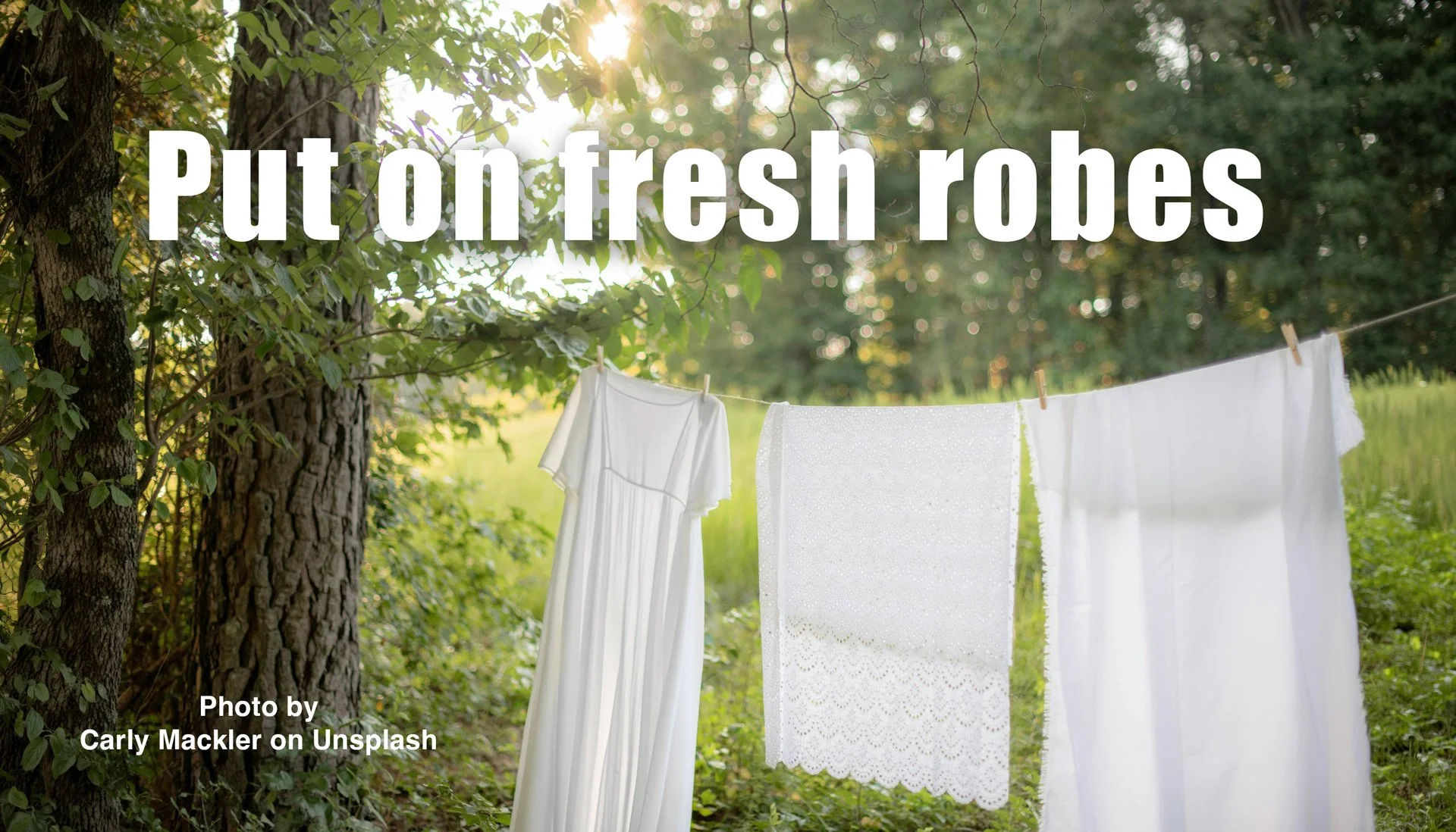Put on fresh robes