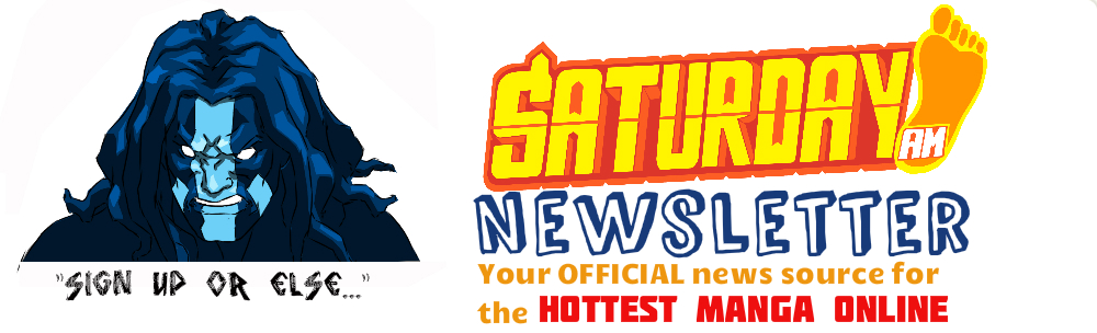The hottest manga just got cooler! Saturday AM OFFICIAL Newsletter-- click to fill out.