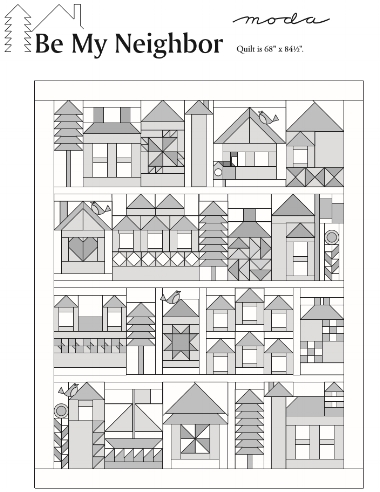 Be My Neighbor Quilt finishes to 68" x 84 1/2". CLICK ON the BE MY NEIGHBOR QUILT picture (above) TO DOWNLOAD THE SETTING PATTERN. Moda has rendered the pattern downloads "the blueprints" for you in gray-scale to allow everyone to color their neighborhood using a wide variety of fabric and color choices. 