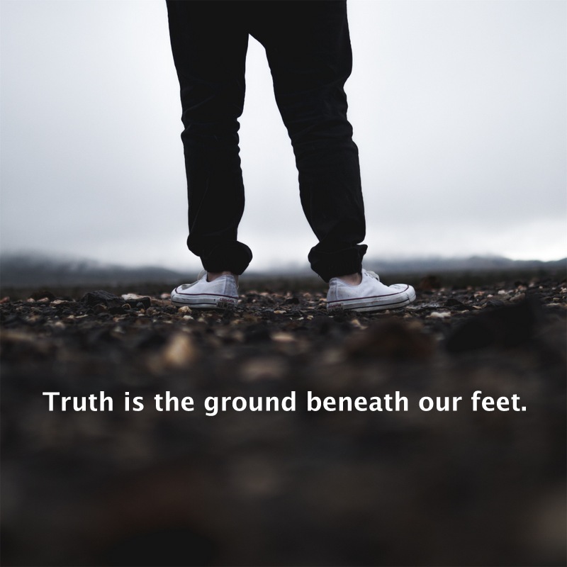 Truth is the ground beneath our feet. 