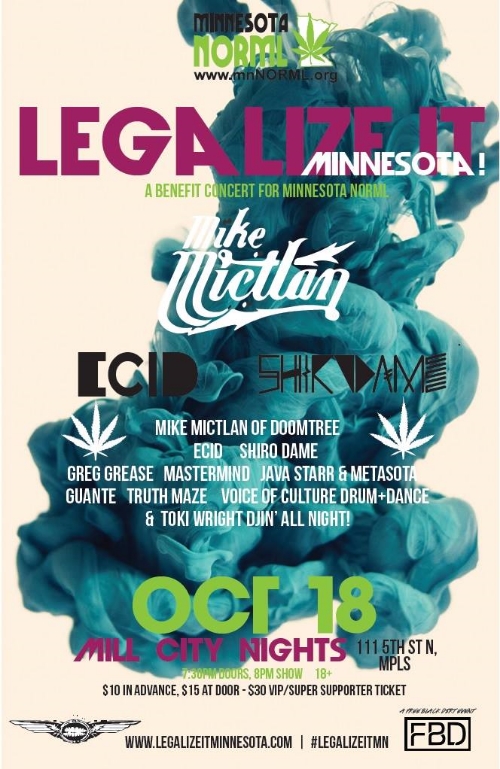 I will be playing MN NORML 's #LegalizeItMN Benefit Concert at Mill City Nights on October 18th ! Killer line-up for a good cause. After watching my Grandpa fight lung cancer the past couple of months all I can think about is "what if he was prescribed medical Cannabis?" Obviously it would not have cured him but I firmly believe it could have jump started his appetite and helped him with all the nausea etc. This show feels like a strange coincidence with whats been happening in my family and now I feel like I have a responsibility to raise awareness. Hope to see you guys there. RSVP here: https://www.facebook.com/events/281513775385171/ Purchase tickets here: http://www.axs.com/events/254638/legalize-it-tickets?skin=millcity
