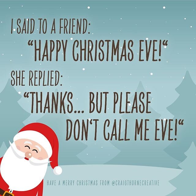 I said to a friend: &quot;Happy Christmas Eve!&quot;
She replied: &quot;Thanks... but please don't call me Eve!&quot;
---
Have a fantastic Christmas from @craigthornecreative