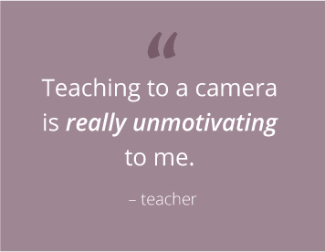 “Teaching to a camera is really unmotivating to me” - teacher