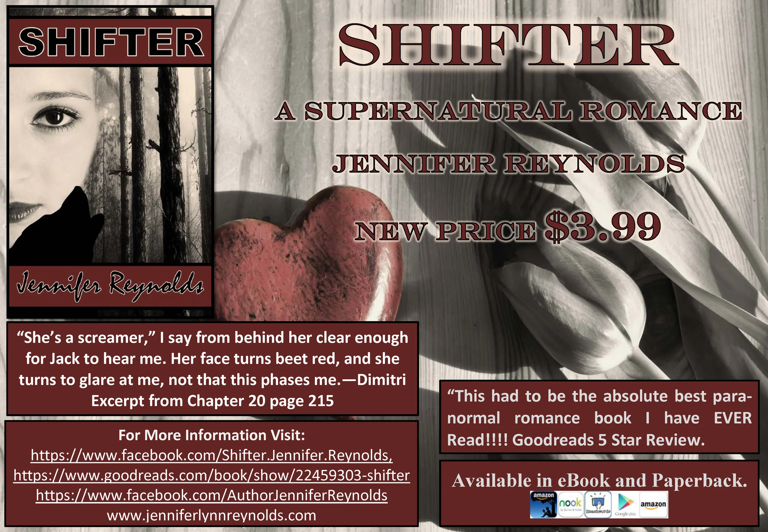 Happy New Year, everyone. SHIFTER is starting out the New Year with an altered cover, new flyer, and a new reduced price. If you love Witches, curses, werewolves, shapeshifters, and angels, SHIFTER has them all along with a few burly alpha males, one timid, slightly overweight heroine, some steamy sex scenes, and a happily ever after ending. Stop by your favorite online retailer and download your copy today. This 374-page, stand-alone eBook is only $3.99. SHIFTER has a 4.54 rating on Goodreads, a 4.6 rating on Amazon, and a 4.75 rating on Smashwords. http://www.amazon.com/dp/B00M8HLU2U https://www.smashwords.com/books/view/462262 https://play.google.com/store/books/details/Jennifer_Reynolds_Shifter?id=e6wbBAAAQBAJ&hl=en http://www.barnesandnoble.com/w/books/1120024902?ean=2940149636907