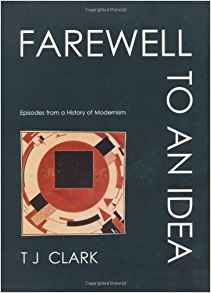 T.J. Clark Farewell to an Idea: Episodes from a History of Modernism