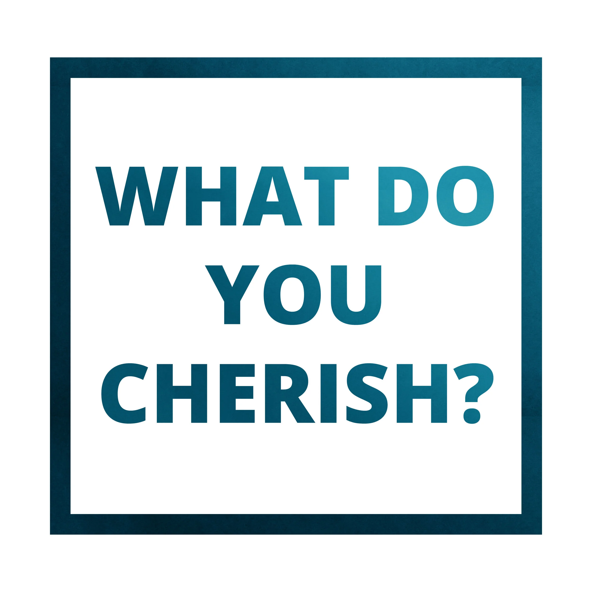What do you Cherish?