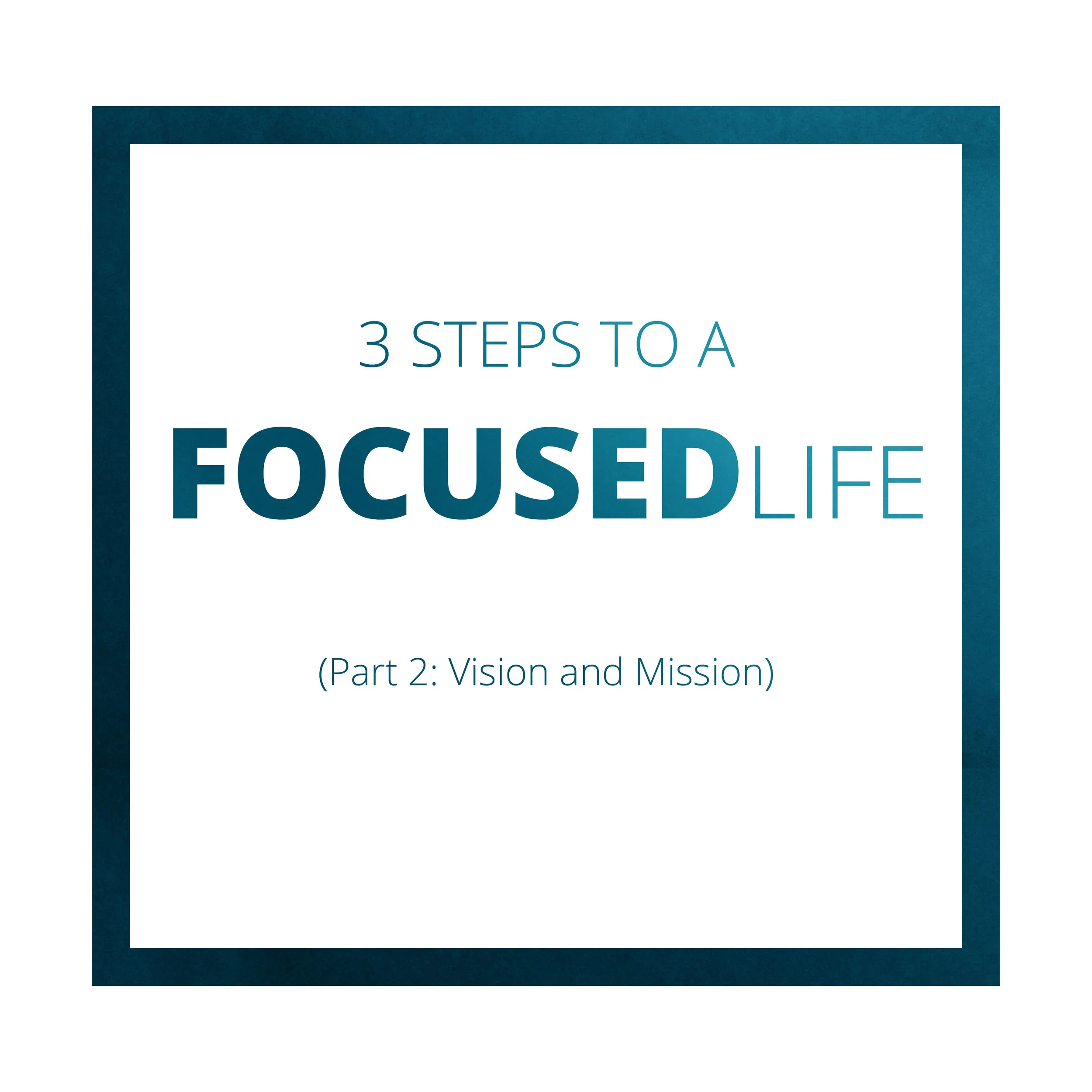 Three Steps to a Focused Life (Part 2: Vision and Mission)