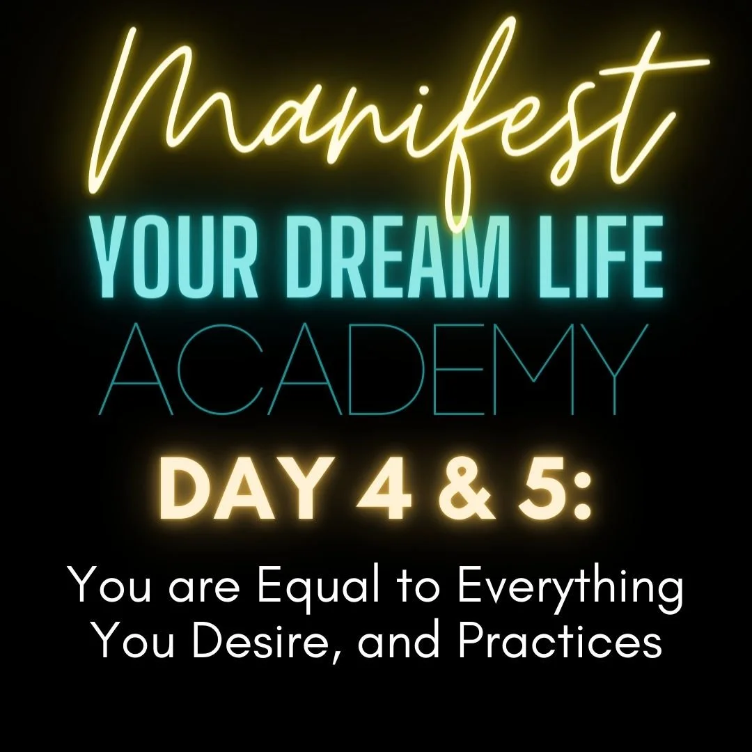 Day 4 &amp; 5: You are Equal to Everything You Desire, and Practices