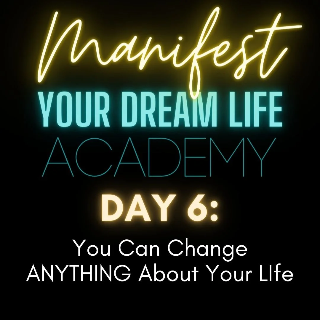 Day 6: You Can Change ANYTHING About Your LIfe