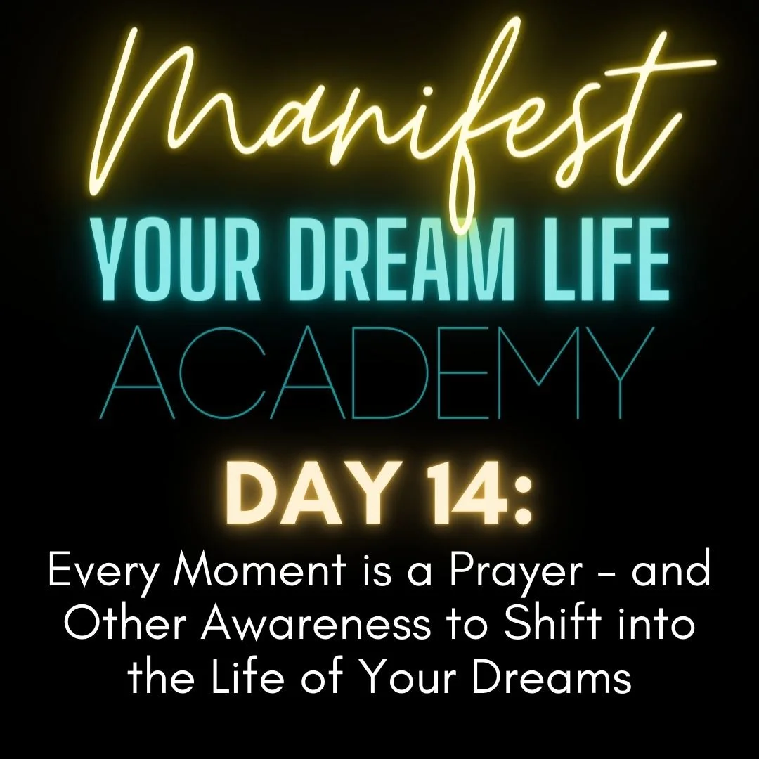 Day 14: Every Moment is a Prayer - and Other Awareness to Shift into the Life of Your Dreams