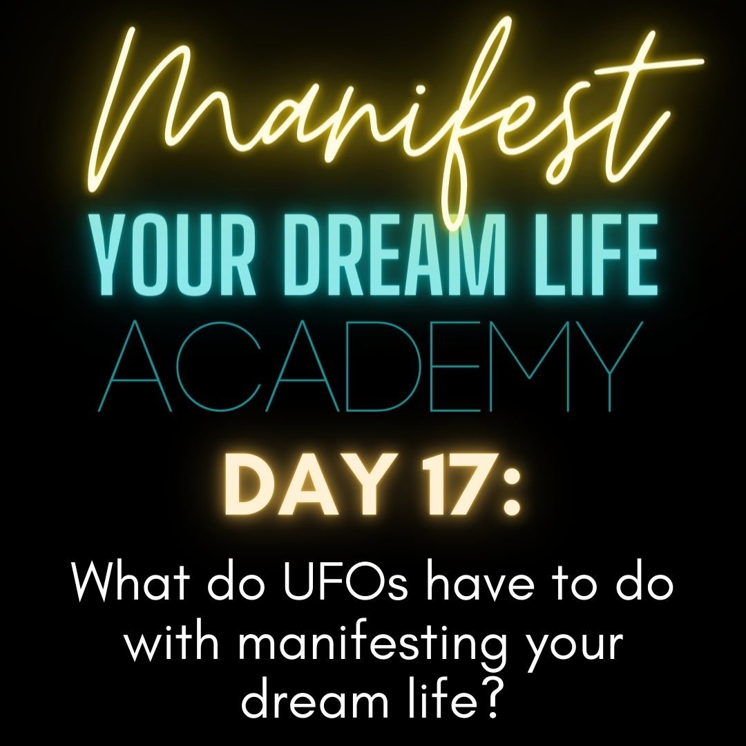 Day 17: What do UFOs have to do with manifesting your dream life?