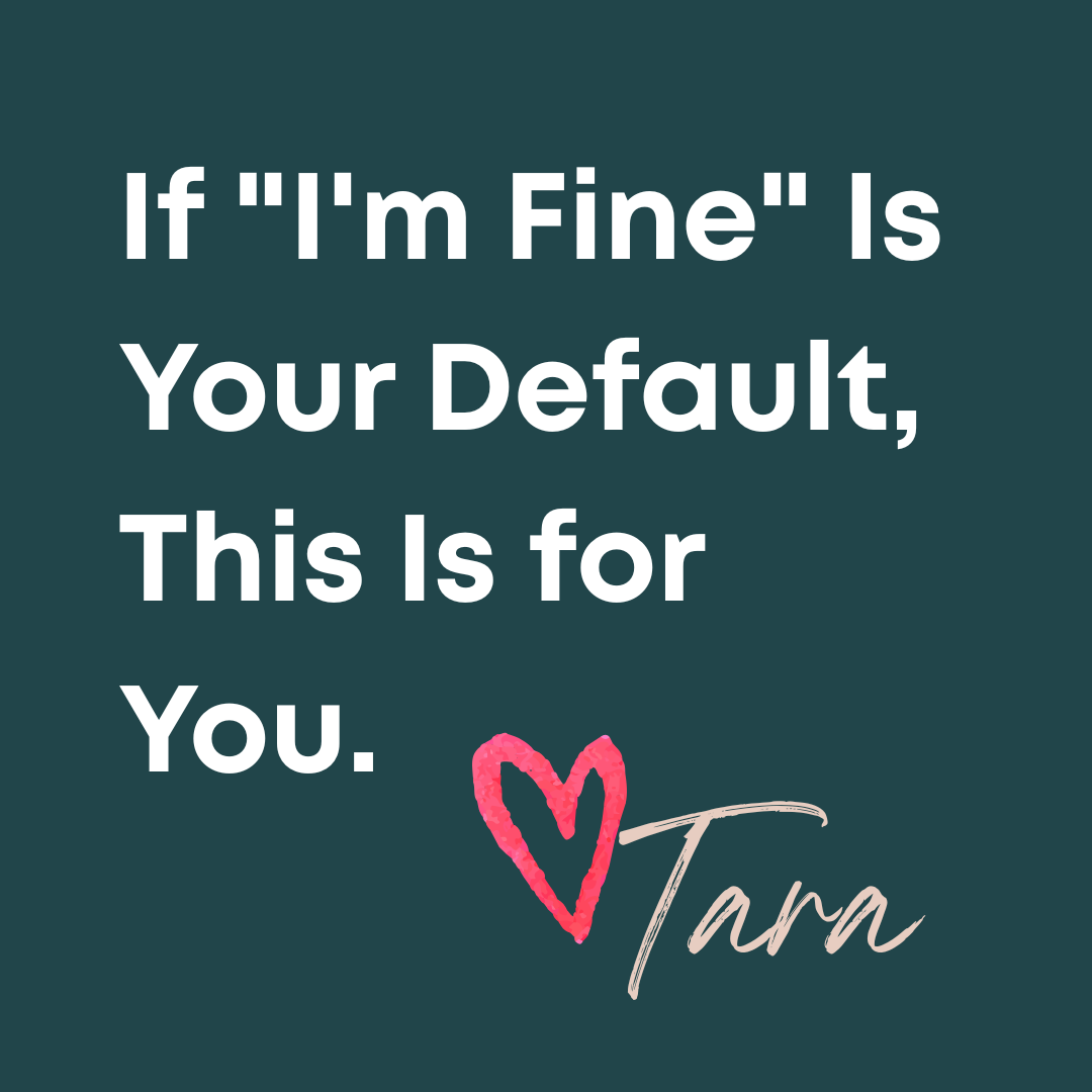 If "I'm Fine" Is Your Default, This Is for You.