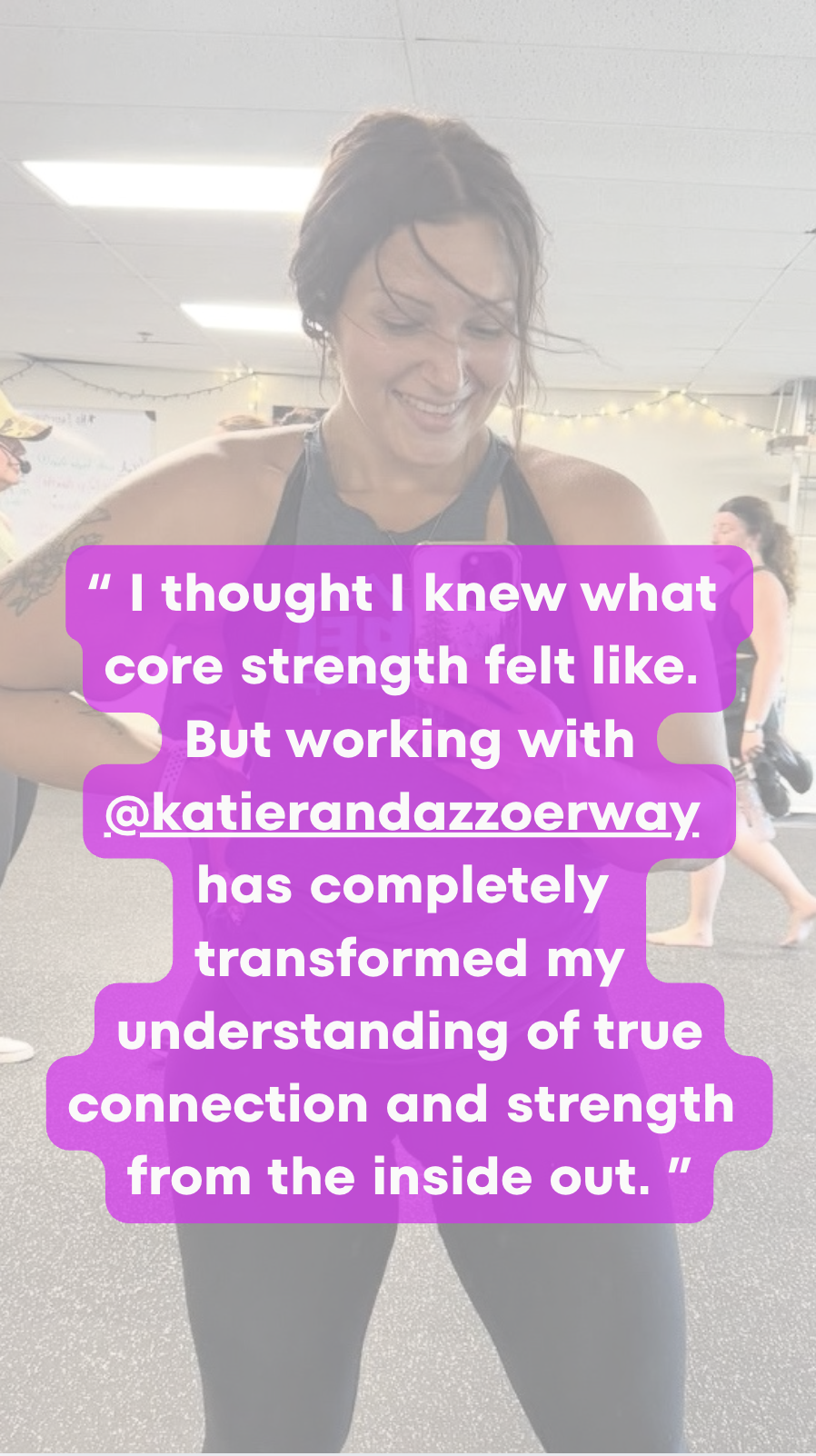 A woman smiling with a quote overlay that says, 'I thought I knew what core strength felt like. But working with @katierandazzoerway has completely transformed my understanding of true connection and strength from the inside out.'