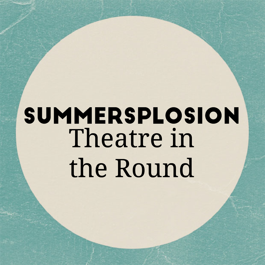 SummerSplosion: Theatre in the Round