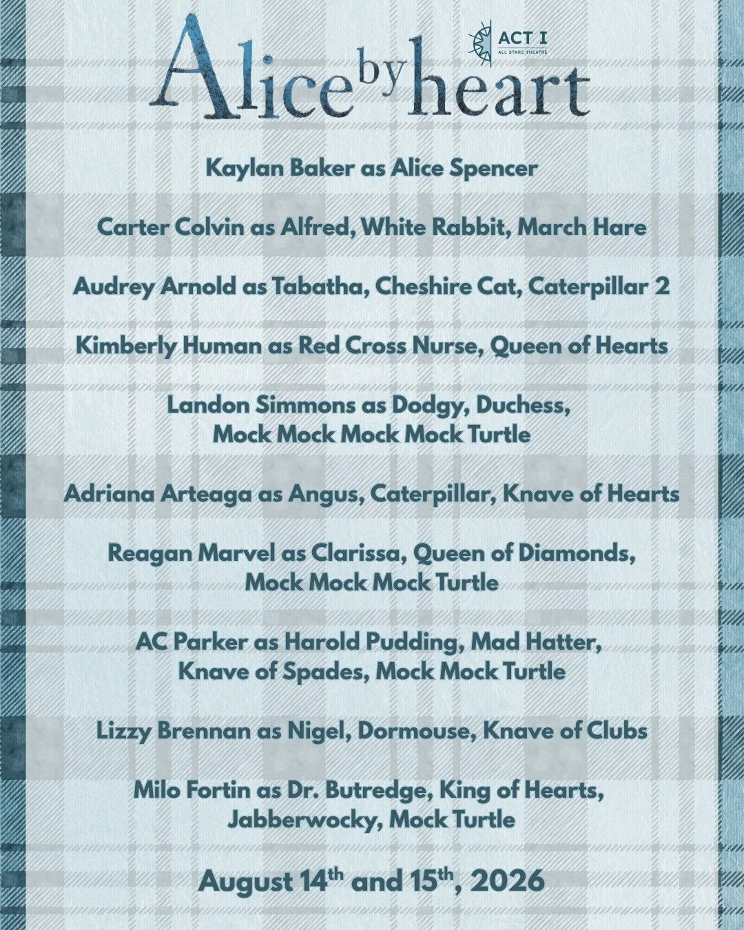 Now that all of the decisions have been finalized and the emails have been sent, please join us in congratulating the sister casts of Alice by Heart, which will run for two weekends in August of 2026. Half of these performers are brand new to ACT I a