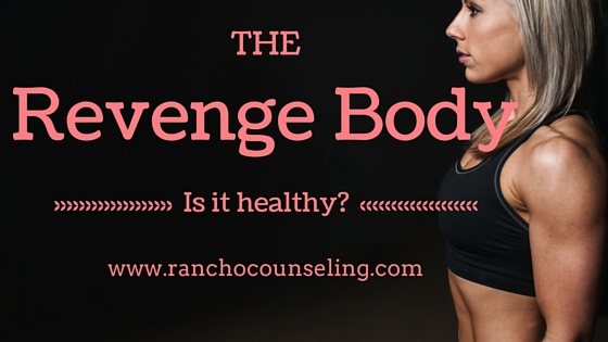 The Revenge Body: Is it healthy? — Rancho Counseling, Therapy for Couples