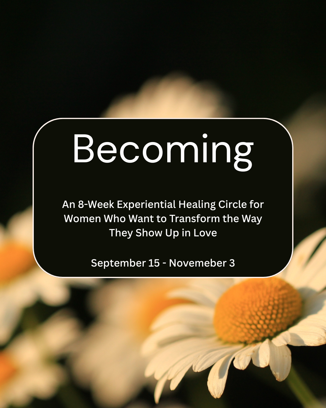 Text reading, "Becoming, and 8-week experiential healing circle for women who want to transform the way they show up in love, September 15-November 3