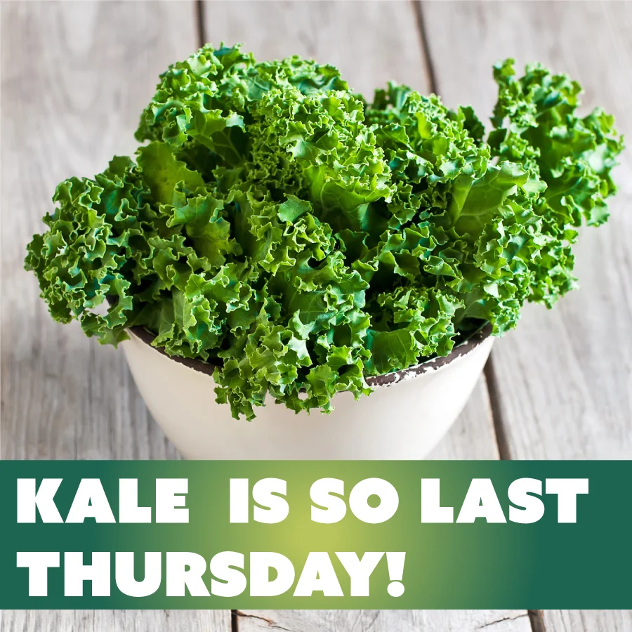 What do you mean “Kale is so last Thursday?”