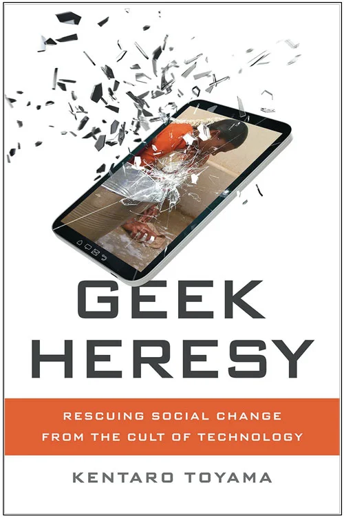 “Technology is never the main driver of social progress…” - From Toyama’s book, Geek Heresy