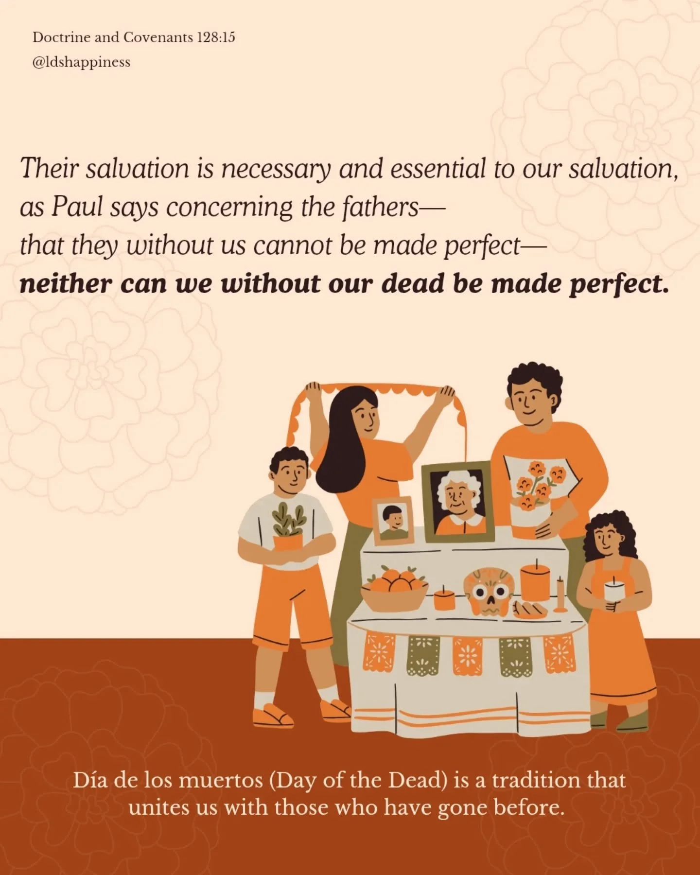 &iexcl;Fel&iacute;z d&iacute;a de los muertos! Take a moment today to honor your ancestors. Families are forever! I love this scripture in Doctrine and Covenants that reminds us of the link between us and our families- about how we are tied together 