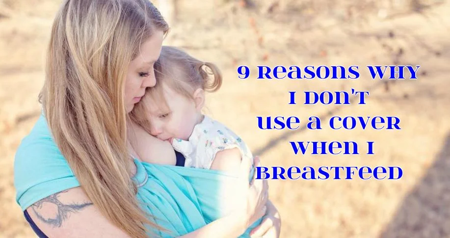 9 Reasons Why I Don't Use A Cover When I Breastfeed. 