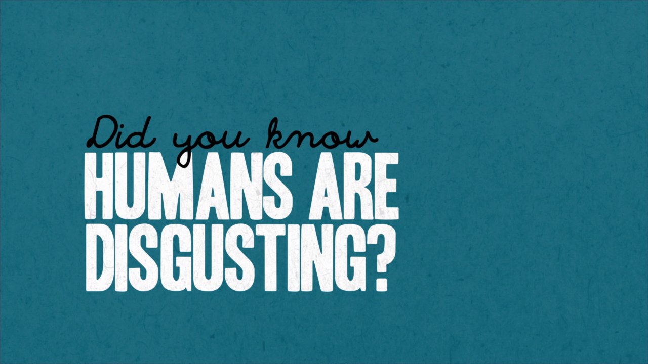 Humans Are Disgusting!