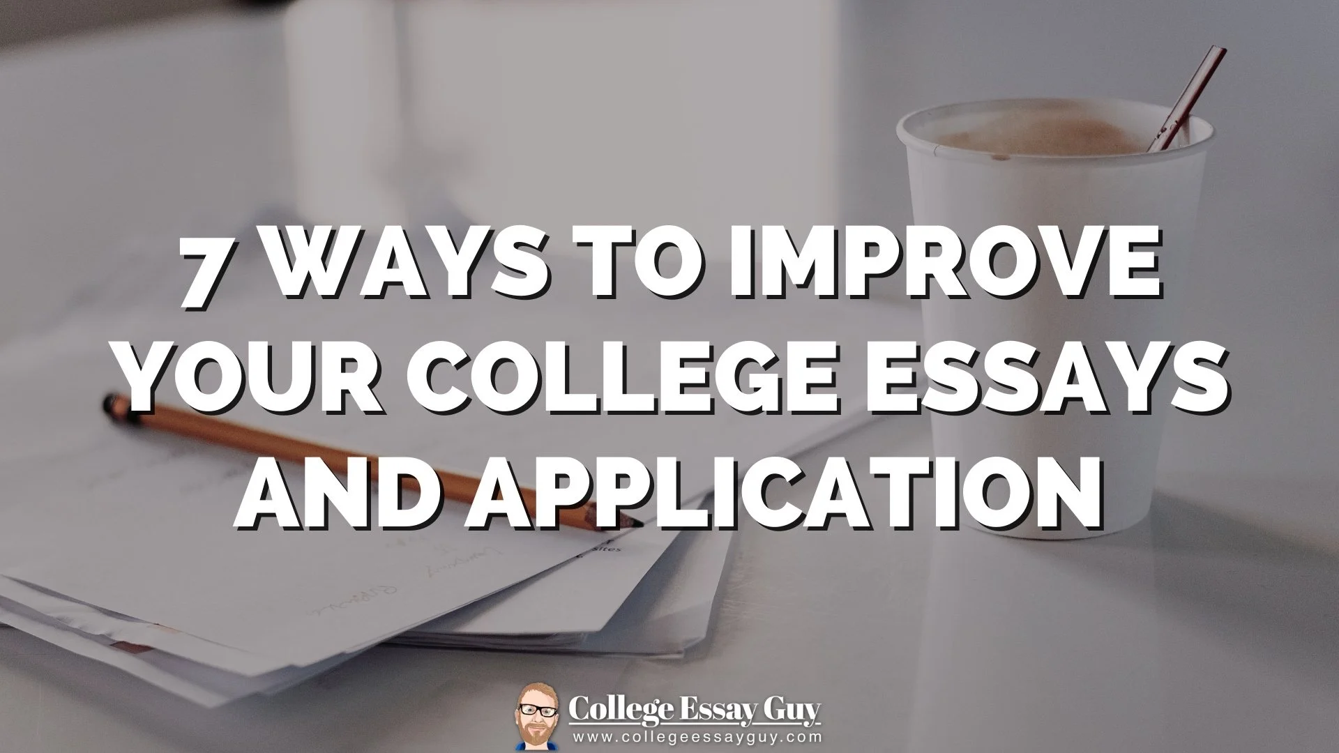 7 Ways to Improve Your College Essays and Application
