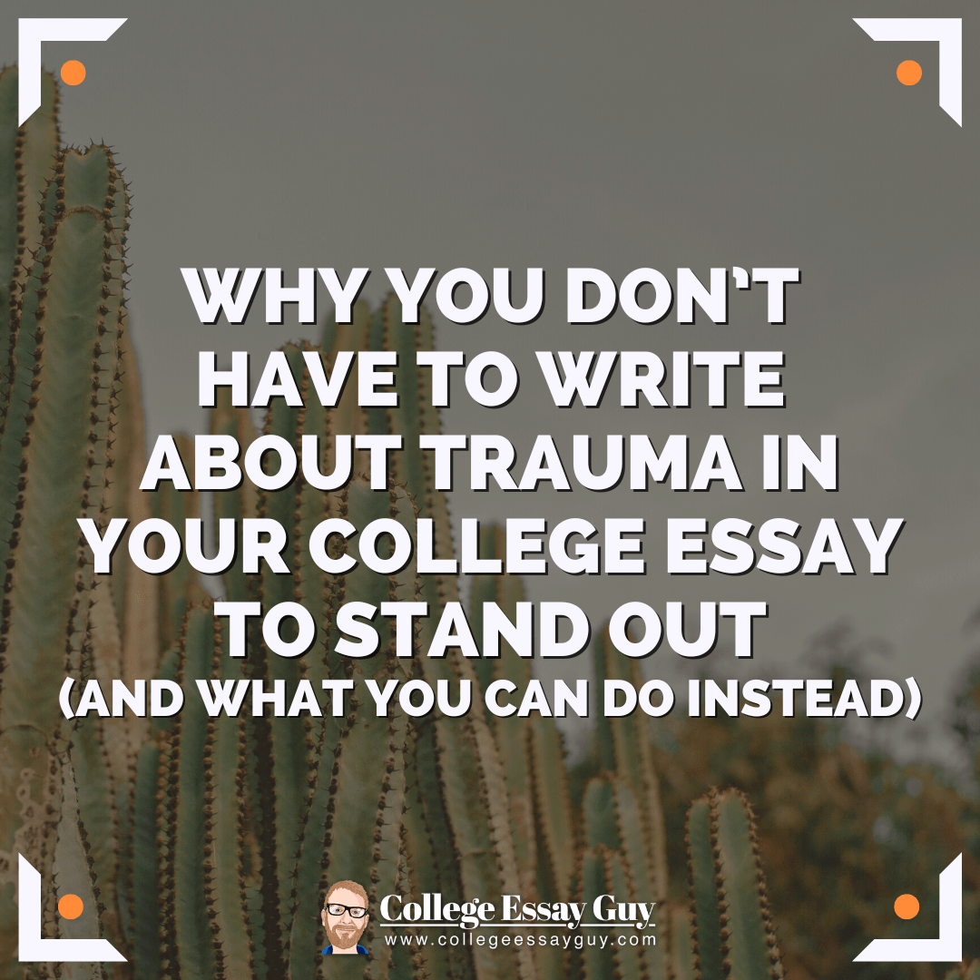 Why You Don’t Have to Write about Trauma in Your College Essay to Stand Out—and What You Can Do Instead