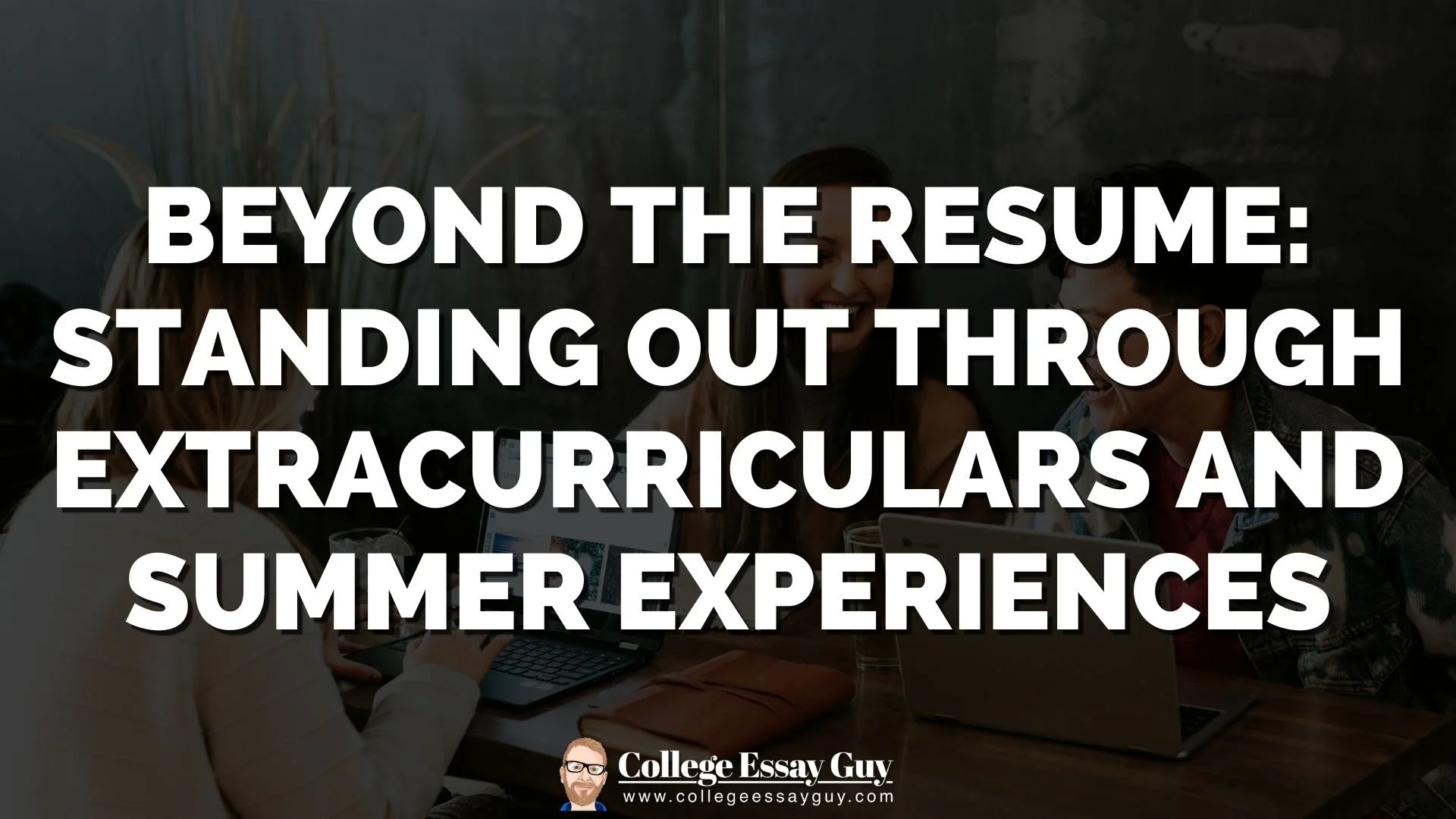 Beyond the Resume: Standing Out Through Extracurriculars and Summer Experiences