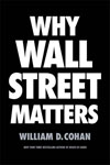 Cohan, William WHY WALL STREET MATTERS (jacket) copy.jpg