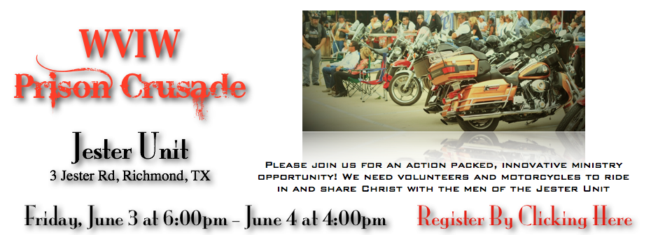 Prison Crusade in Richmond Texas We need volunteers for this event and would love for you to join us!
Please read this info below and then make sure to REGISTER online so that we can have you cleared through security!
The unit is located at 3 Jester Rd, Richmond, TX 77469.
There will be a Friday night service and two Saturday services. Bikes will ride in at 9:00 am Saturday and out at 3:00 pm.
We are staying at the Holiday Inn Express at 1444 Southwest Freeway, in Sugarland, TX. Everyone makes their own hotel reservations . Be sure to mention “Worldwide Voice in the Wilderness Prison Crusade” in order to get the rate of $73.14/room, including taxes.
Online Ticketing for WVIW Prison Crusade at Jester Unit powered by Eventbrite
Everyone will need WVIW t-shirts. We will wear green, tan, or blue on Friday, and black on Saturday. They are $20.00 each if you do not have one. There also is a $10.00 registration fee .