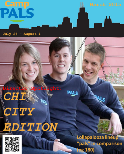 Fresh off the press! PALS magazine Senior Editor Sarah Barnes sat down with Chicago directors Casey Lower, Doug Kocur, and Conor Hawes for an exclusive interview last week. Get a sneak peek at the hard hitting questions featured in the inaugural edition featuring this year’s most dynamic trio.
Q: How did you get involved with PALS? CL: Sara Glass and I starred in Beauty and the Beast together in high school (and by starred I mean played a serving napkin) and she told me about PALS! Never looked back.
DK: Soeren Palumbo gave a speech at Best Buddies Conference and mentioned camp. I was Googling around, stumbled upon it, flew out to Philly and have been experiencing the best week of the summer for 6 years!
CH: Jenna and the Palumbos convinced me to volunteer as a counselor at the Georgetown location. Mid-way through the week I had already reached out and signed up for the Chicago location later that summer!
Q: What is one thing you always keep with you? CL: Bananagrams. It’s always a hit at camp! (and when it’s not I force people to play with me anyway)
DK: My PALS Love.
CH: My running shoes.
Q: What is your spirit vegetable? CL: Probably a beet, because I am red most of the time and I am really in touch with my roots.
DK: Broccoli. I am full of bright green love on the top while being strong on the bottom (stalk section).
CH: Celery! If only for it’s ironic (but sadly untrue) negative-calorie mythical properties.
Q: What is your favorite memory at Camp PALS? CL: Watching Camp PALS San Francisco campers instigate (and win) a spontaneous dance-off with the Mathletes camp sharing our residence hall. DK: When it rained at the baseball game last year at Camp PALS Chicago. To see everyone dancing in the concourse like rain is no big deal was simply AMAZING!
CH: How does one number the stars? Platitudes aside, I sincerely find myself in a continuous state of amazement, pride, and love every day that I’m at camp. It’s the little things that I see throughout the day that keep me going throughout the year.
Q: How do you cope with Post PALS Depression (PPD)? CL: I watch camper arrival videos on repeat for several hours while eating cookie dough.
DK: Continually looking through photos of Camp PALS on Facebook, while crying myself to sleep…pretty much every night.
CH: I rehearse my director application interview answers so that I can keep doing this year round :).
Q: What is on your Camp PALS bucket list? CL: Learning something new about each and every camper, counselor, and staff member during the week.
DK: It would have to be PALS meets Obama or I will settle with a PALS Cruise!?
CH: I’d love to get a chance to experience all of the different camp locations. Then again, we can’t all be like Doug.
Q: If you could have one food to eat for the rest of your life what would it be? CL: Peanut butter.
DK: Tacos, no question.
CH: The amazing paninis at Elmhurst College!
Q: Describe your favorite minute to win it game. CL: Trying to get an oreo from my forehead to my mouth without using my hands. It’s the best way to eat healthy because I have yet to succeed. Also, it makes for really flattering candid photos.
DK: Who doesn’t love trying to move a Oreo down your face into your mouth without using your hands?
CH: The one where you get to eat all the Oreos as fast as you can. Judging from the answers above, I think I probably should have read the instructions…
Q: Name one piece of PALS swag you can’t live without. CL: My PALS onesie. I wear it everyday underneath my outfit.
DK: If the sun is out then guns got to be out. For sure my PALS Jersey. PALS Love.
CH: My PALS bracelet. Jenni gets nervous Kübler-Ross model inspired texts whenever mine breaks.
Q: If you could have any superpower which one would you want? CL: Teleportation. (Apparition for all my HP fans out there)
DK: Flying.
CH: Teleportation. (shout out to all my consultant friends out there)
Q: Would you rather be able to talk to animals or read people’s minds? CL: Animals, duh.
DK: Talk to animals. Really though, what does the fox say?
CH: The consequences of always knowing what someone is thinking would result in an uncomfortably awkward imbalance in social dynamics. I suffer enough from that naturally enough as it is! Plus, penguins yo.
Q: Where should the newest Camp PALS be? CL: The moon.
DK: Camp PALS Hawaii.
CH: I can’t say enough about Camp PALS Toronto, eh?
Q: In one word, what does PALS means to you? CL: Love.
DK: Inspiring.
CH: Bliss. Q: What will be the theme for this year’s dance?
Interview continued on page 79. For full access to this interview, please send all subscription checks to Camp PALS Chicago 2015 or check out their website here.