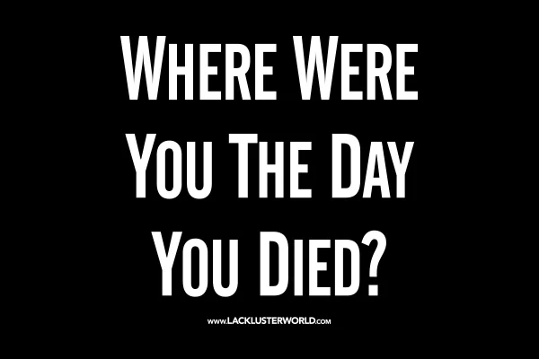 SHIRT -- "Where Were You The Day You Died?"