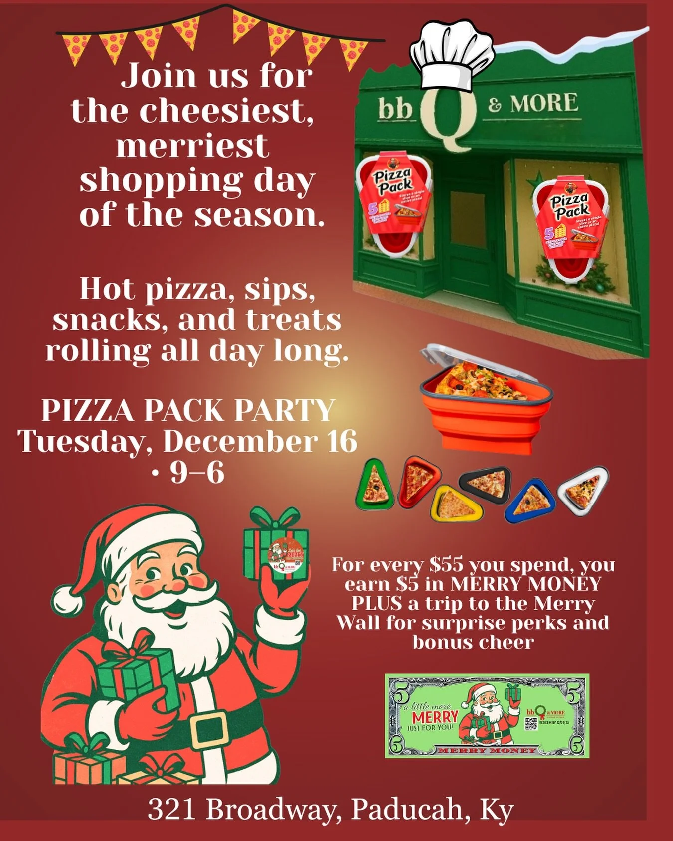 PIZZA PACK PARTY
Tuesday, December 16 &bull; 9-6
bbQ &amp; MORE
Join us for the cheesiest, merriest shopping day of the season.
Hot pizza, sips, snacks, and treats rolling all day long.

Santa&rsquo;s Workshop will be fully staffed with the BAM Merry