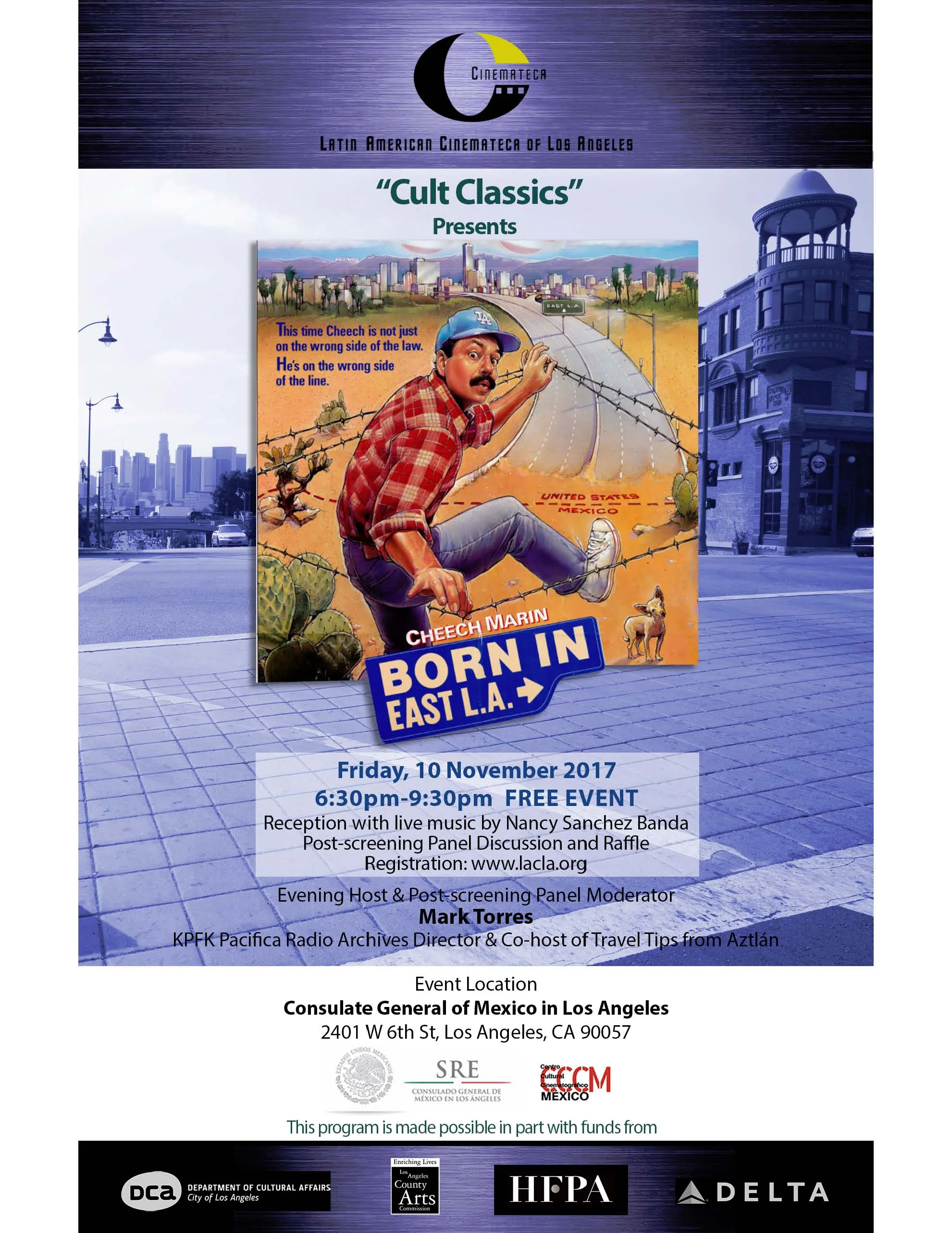 Latin American Cinemateca of Los Ángeles Presenta la Muestra de “Culto a los Clásicos” con la película ‘Born in East L.A.’ en el Consulado General de México en Los Ángeles Viernes 10 de noviembre, 2017 Vesper Public Relations. Los Ángeles, CA. Octubre 2017. Latin American Cinemateca of Los Ángeles (LACLA) presenta “Cult Classics” un evento especial el viernes 10 de noviembre, 2017. Este evento presenta películas clásicas “Cult Classics” las cuales se diferencian de las demás por la subcultura elaborada que involucra escenas repetidas, diálogos escritos y la participación de la audiencia. En esta ocasión se muestra “Born in East L.A.” una película que pese a tener 30 años de haberse estrenado aún permanece vigente al documentar la cultura del barrio latino y la vida de los México-americanos en Estados Unidos. Este año la película celebra su 30 aniversario. Este mini festival ofrece en la velada una mesa redonda con invitados especiales como: Mark Torres, productor/locutor de la radio KPFK 90.7 FM “Travel Tips for Aztlan”, Marissa Montes Co-Directora de Loyola Immigrant Justice Clinics y Sabrina Rivera, abogada de clínica de inmigración de Western State College of Law. La noche estará amenizada por la cantautora angelina Nancy Sánchez, quien presentará en vivo su más reciente material discográfico “American Novio,”, con una mezcla única de Jazz y sonidos alternativos latinos. Lugar de evento: Consulado General de México en Los Ángeles 2401 W 6th St., Los Angeles, CA 90057 Hora de evento: 6:30 p.m.-10:00 p.m. Evento Gratuito Recepción y rifa Registro: http://www.lacla.org/born_in_east_la Acerca de LACLA: Latin American Cinemateca of Los Ángeles (LACLA) es una organización sin fines de lucro en California, dedicada a promover el intercambio cultural por medio del séptimo arte, presentando filmes clásicos y contemporáneos de Latinoamérica y de los Estados Unidos. LACLA también apoya los esfuerzos cinematográficos de estudiantes de secundaria y preparatoria de Los Ángeles presentando una muestra de cine anual estudiantil. Este programa es posible en parte por los fondos otorgados por el Departamento de Asuntos Culturales de Los Ángeles, la Comisión de Artes del Condado de Los Ángeles, La Asociación de Prensa Extranjera de Hollywood, la aerolínea Delta, y la subvención comunitaria de Wells Fargo.