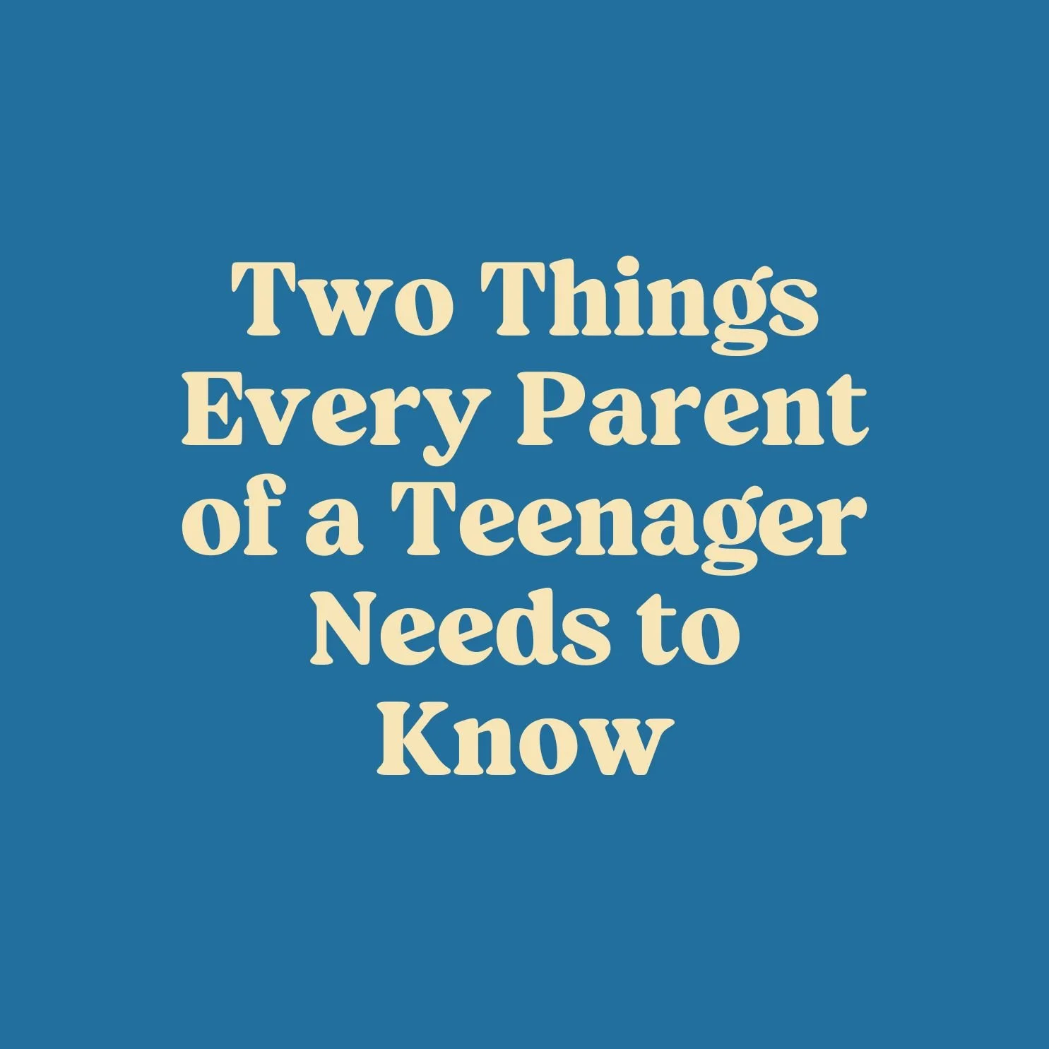 Two Things Every Parent of a Teenager Needs to Know