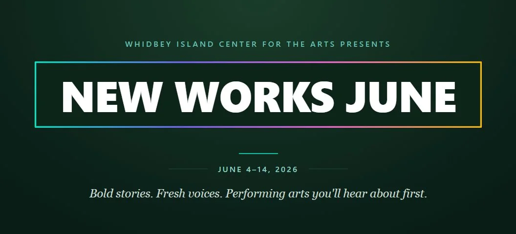 Gradient black and green with text with Whidbey Island Center for the Arts presents New Works June, the dates June 4-14, and bold stories, fresh voices, performing arts you'll hear about first