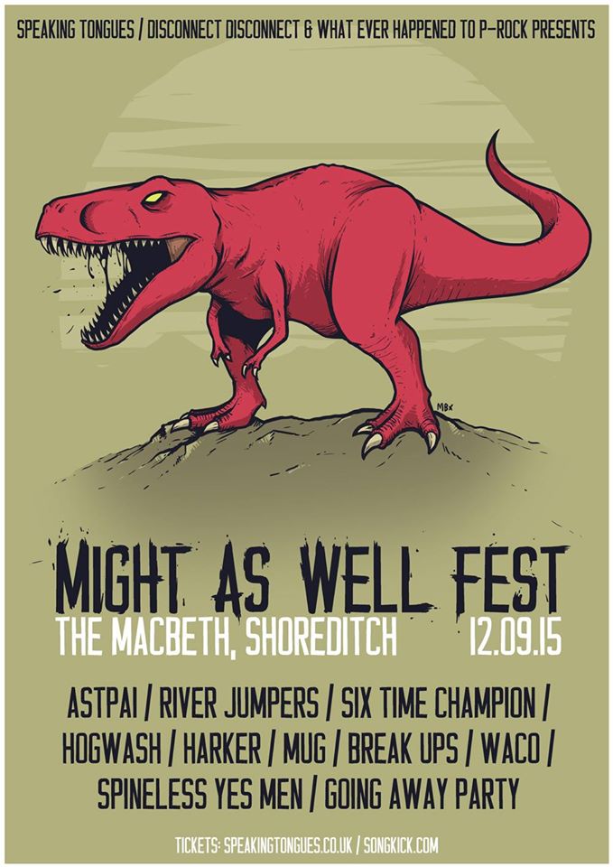 Speaking Tongues , Disconnect Disconnect Records and What Ever Happened To P-Rock? present: MIGHT AS WELL FEST I Featuring: ASTPAI Break-Ups Going Away Party Harker Hogwash Six Time Champion Plus more TBC! Saturday 12th September at The Macbeth, London.