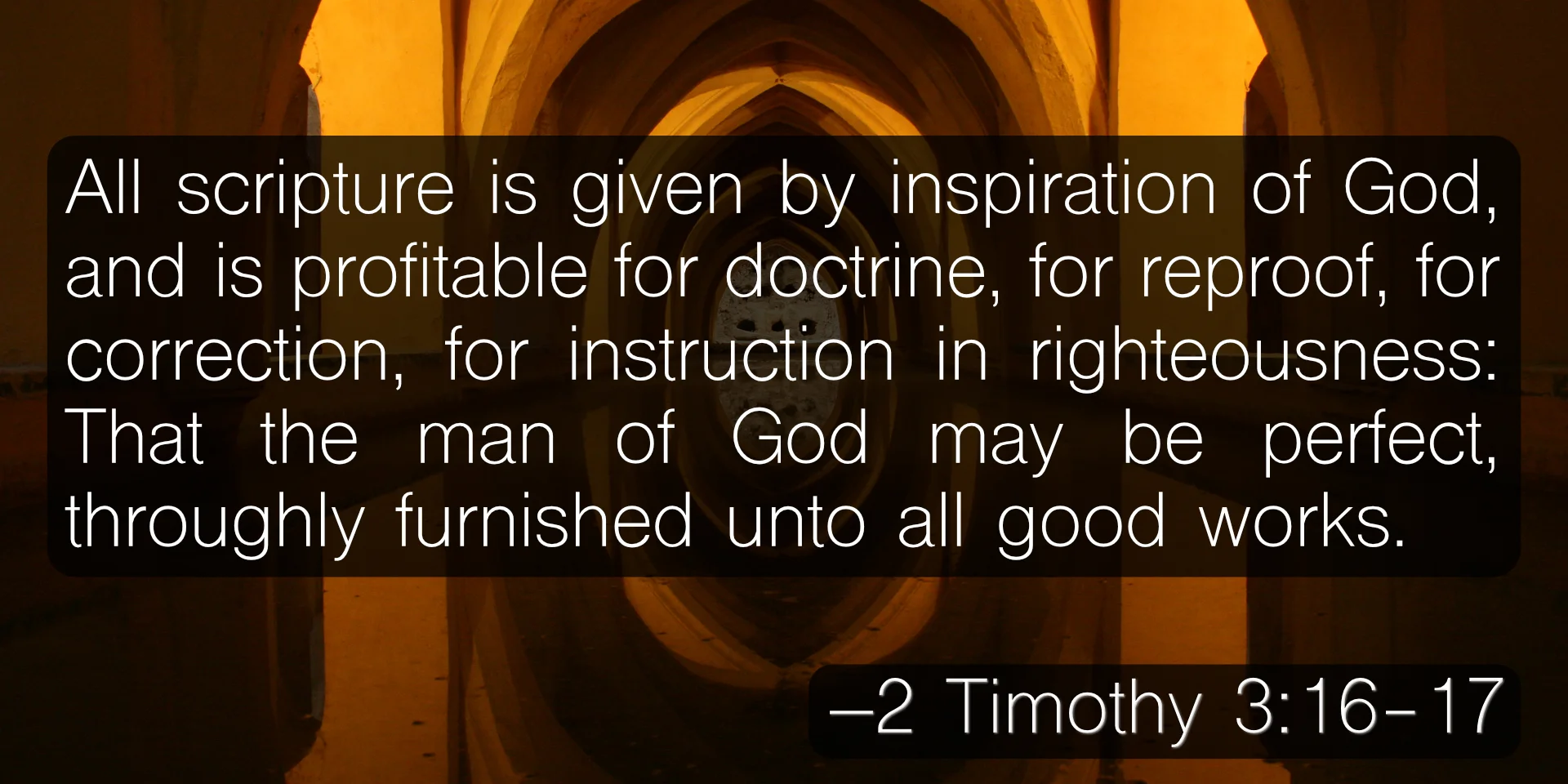 All scripture is given by inspiration of God, and is profitable for doctrine, for reproof, for correction, for instruction in righteousness: That the man of God may be perfect, throughly furnished unto all good works. –2 Timothy 3:16-17
