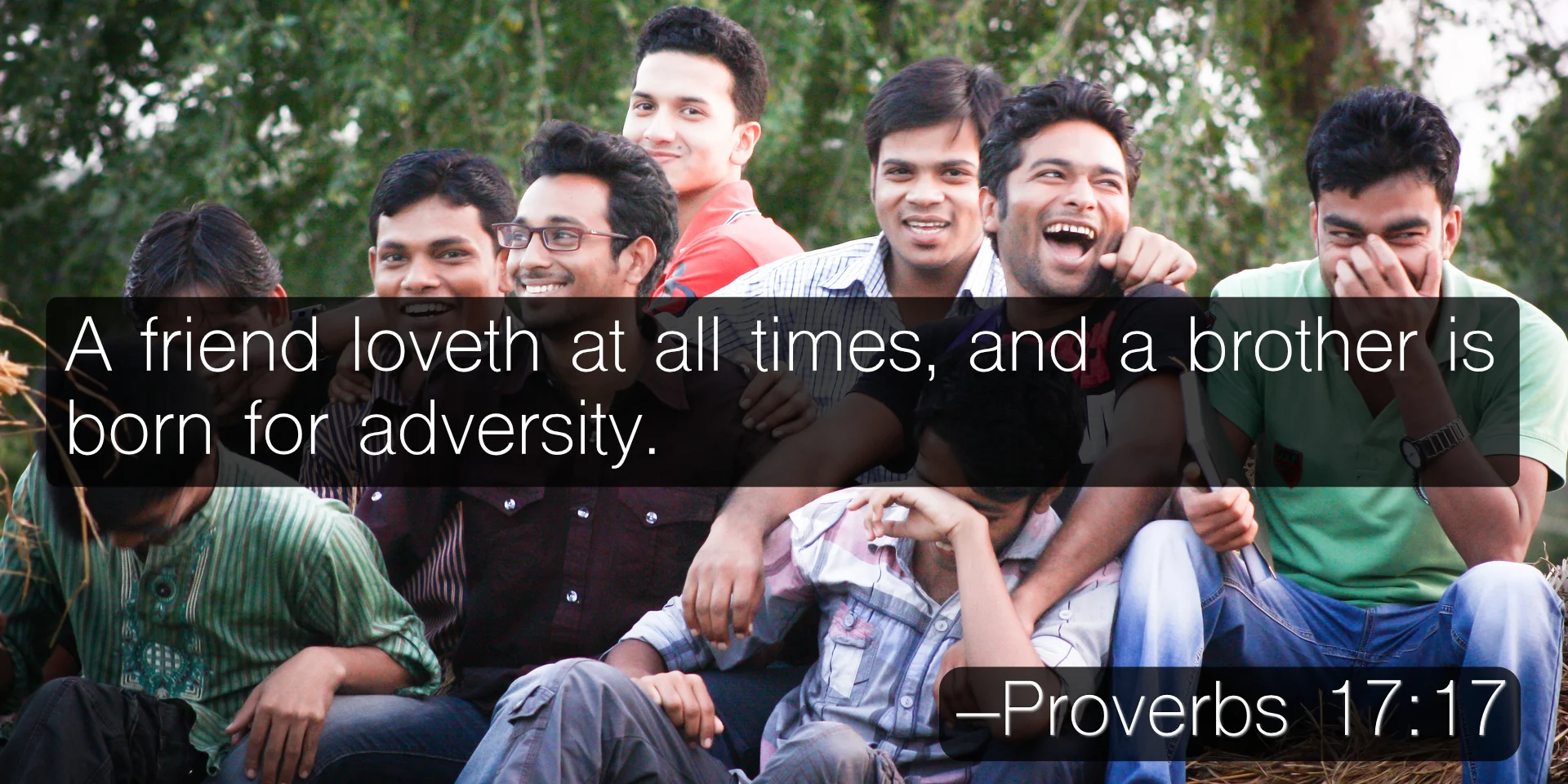 A friend loveth at all times, and a brother is born for adversity. –Proverbs 17:17