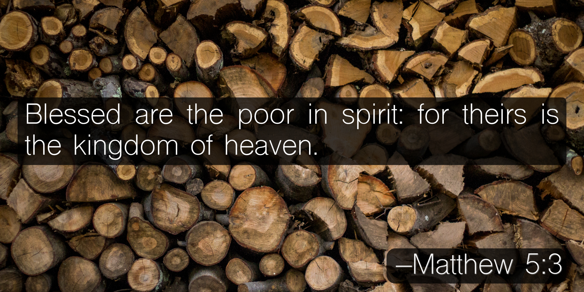Blessed are the poor in spirit: for theirs is the kingdom of heaven. –Matthew 5:3