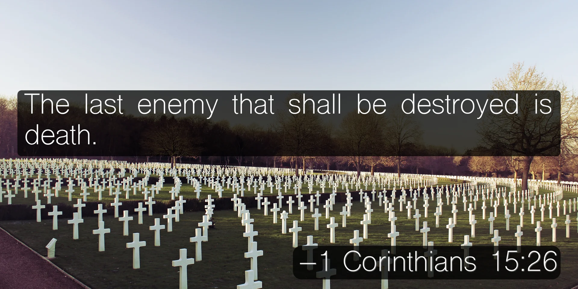 The last enemy that shall be destroyed is death. –1 Corinthians 15:26